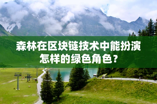 森林在区块链技术中能扮演怎样的绿色角色？