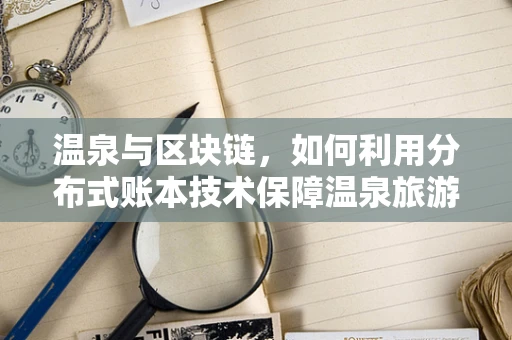 温泉与区块链，如何利用分布式账本技术保障温泉旅游的透明与安全？