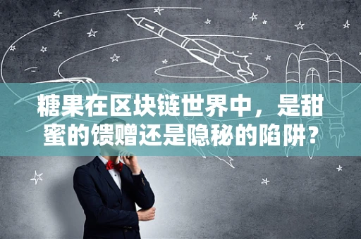 糖果在区块链世界中，是甜蜜的馈赠还是隐秘的陷阱？