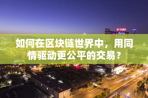 如何在区块链世界中，用同情驱动更公平的交易？