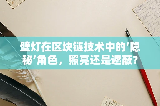 壁灯在区块链技术中的‘隐秘’角色，照亮还是遮蔽？