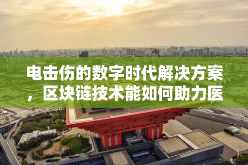 电击伤的数字时代解决方案，区块链技术能如何助力医疗记录的透明与安全？