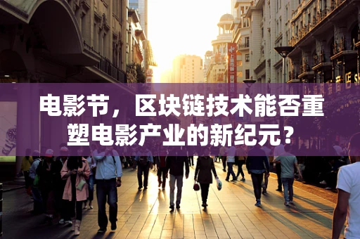电影节，区块链技术能否重塑电影产业的新纪元？