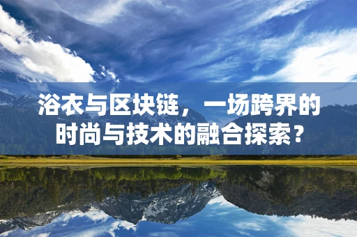 浴衣与区块链，一场跨界的时尚与技术的融合探索？