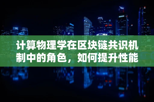 计算物理学在区块链共识机制中的角色，如何提升性能与安全性？