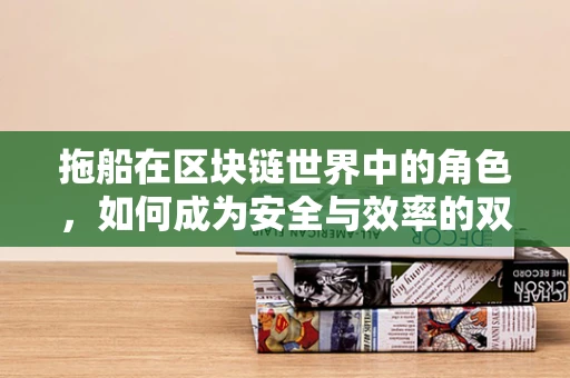 拖船在区块链世界中的角色，如何成为安全与效率的双重保障？