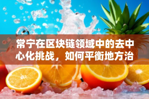 常宁在区块链领域中的去中心化挑战，如何平衡地方治理与技术创新？