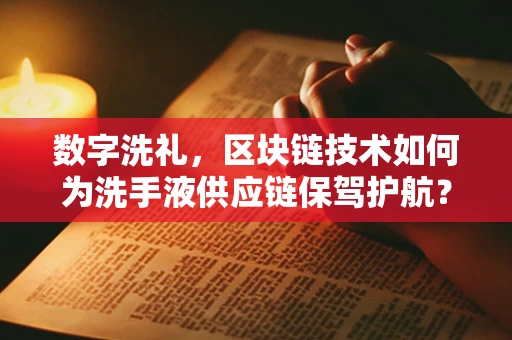 数字洗礼，区块链技术如何为洗手液供应链保驾护航？