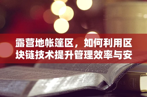 露营地帐篷区，如何利用区块链技术提升管理效率与安全性？