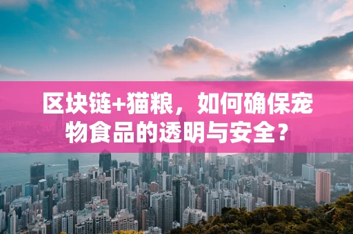区块链+猫粮，如何确保宠物食品的透明与安全？
