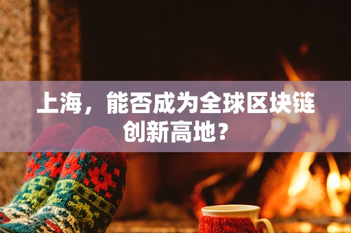 上海，能否成为全球区块链创新高地？