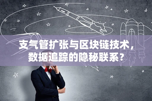 支气管扩张与区块链技术，数据追踪的隐秘联系？