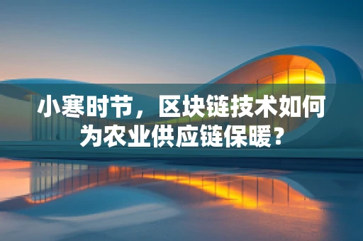 小寒时节，区块链技术如何为农业供应链保暖？