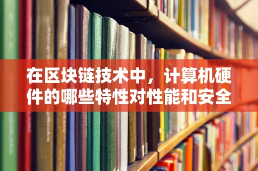 在区块链技术中，计算机硬件的哪些特性对性能和安全性至关重要？