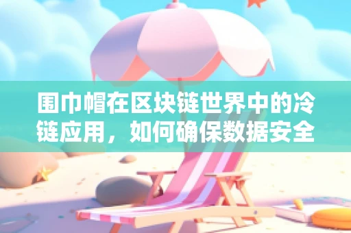 围巾帽在区块链世界中的冷链应用，如何确保数据安全与隐私？