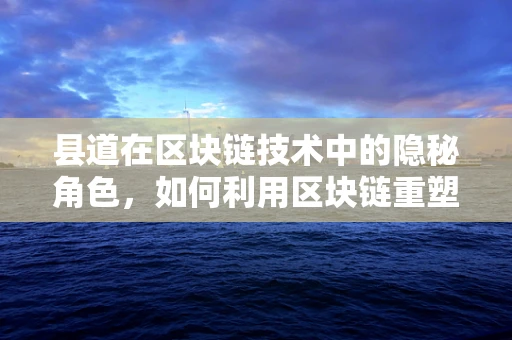 县道在区块链技术中的隐秘角色，如何利用区块链重塑农村交通管理？