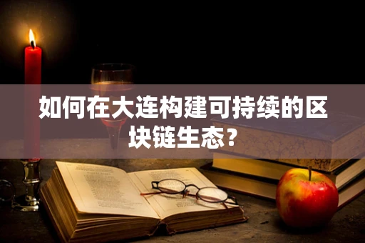 如何在大连构建可持续的区块链生态？