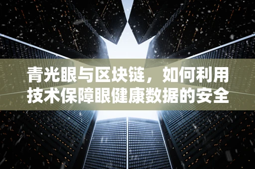 青光眼与区块链，如何利用技术保障眼健康数据的安全与透明？