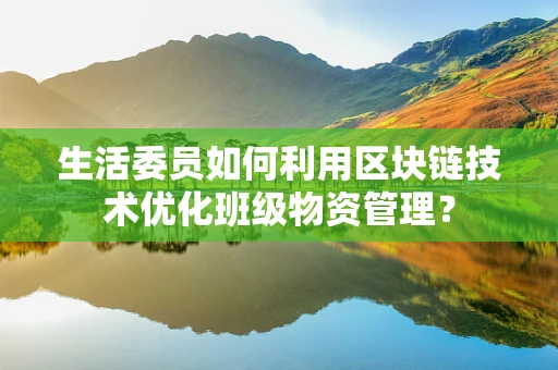 生活委员如何利用区块链技术优化班级物资管理？