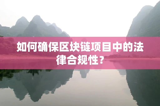 如何确保区块链项目中的法律合规性？