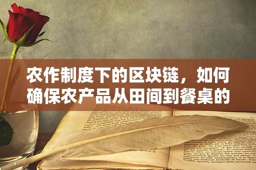 农作制度下的区块链，如何确保农产品从田间到餐桌的透明与安全？
