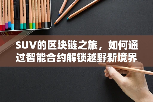 SUV的区块链之旅，如何通过智能合约解锁越野新境界？