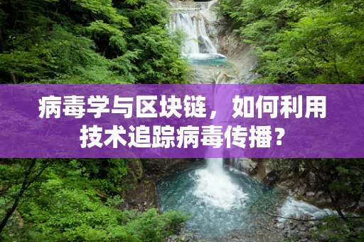 病毒学与区块链，如何利用技术追踪病毒传播？