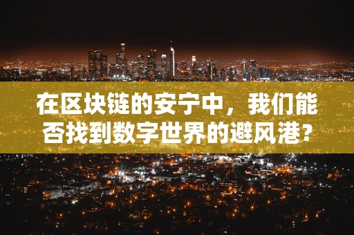 在区块链的安宁中，我们能否找到数字世界的避风港？