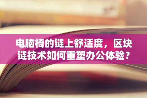 电脑椅的链上舒适度，区块链技术如何重塑办公体验？