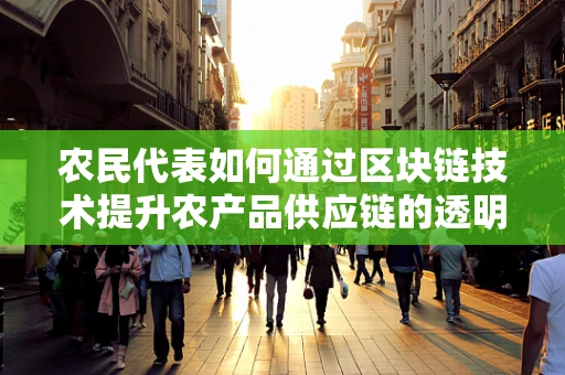 农民代表如何通过区块链技术提升农产品供应链的透明度与效率？