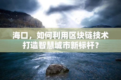 海口，如何利用区块链技术打造智慧城市新标杆？