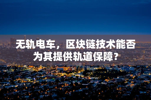 无轨电车，区块链技术能否为其提供轨道保障？