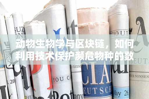 动物生物学与区块链，如何利用技术保护濒危物种的数字足迹？