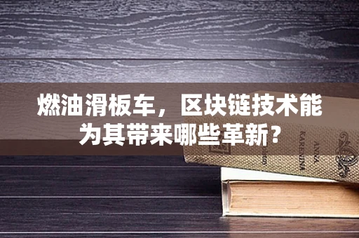 燃油滑板车，区块链技术能为其带来哪些革新？