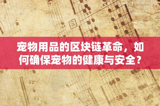 宠物用品的区块链革命，如何确保宠物的健康与安全？