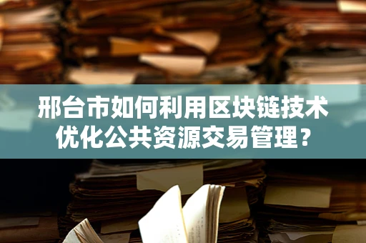 邢台市如何利用区块链技术优化公共资源交易管理？