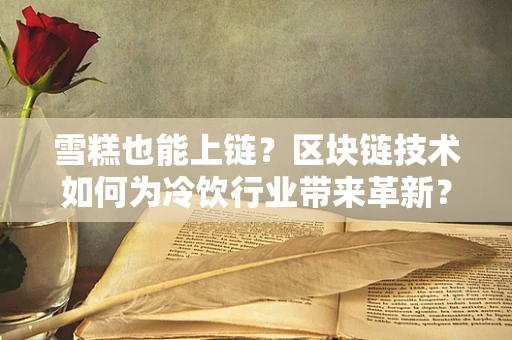 雪糕也能上链？区块链技术如何为冷饮行业带来革新？