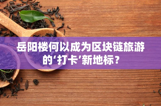 岳阳楼何以成为区块链旅游的‘打卡’新地标？