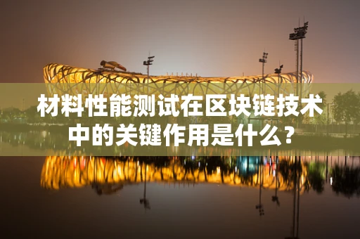 材料性能测试在区块链技术中的关键作用是什么？