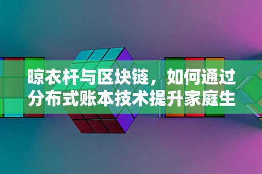 晾衣杆与区块链，如何通过分布式账本技术提升家庭生活体验？
