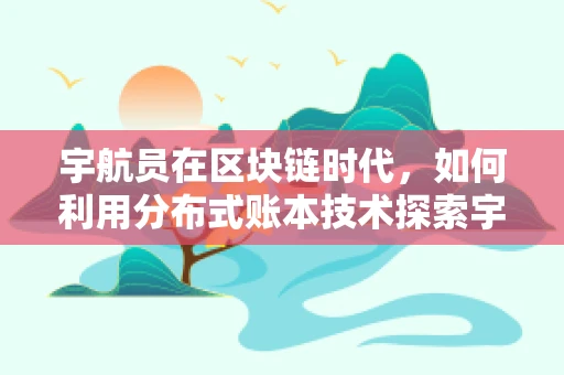 宇航员在区块链时代，如何利用分布式账本技术探索宇宙新边疆？