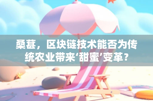 桑葚，区块链技术能否为传统农业带来‘甜蜜’变革？