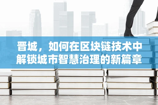 晋城，如何在区块链技术中解锁城市智慧治理的新篇章？
