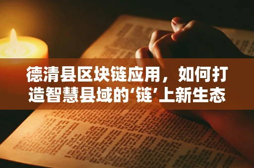 德清县区块链应用，如何打造智慧县域的‘链’上新生态？