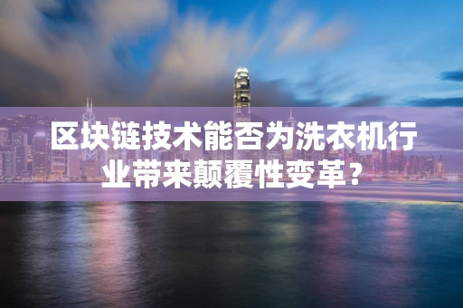 区块链技术能否为洗衣机行业带来颠覆性变革？