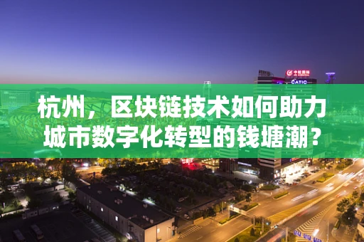 杭州，区块链技术如何助力城市数字化转型的钱塘潮？