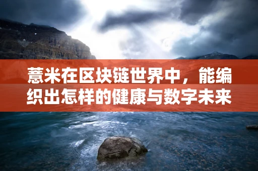 薏米在区块链世界中，能编织出怎样的健康与数字未来？