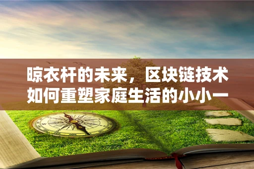 晾衣杆的未来，区块链技术如何重塑家庭生活的小小一角？
