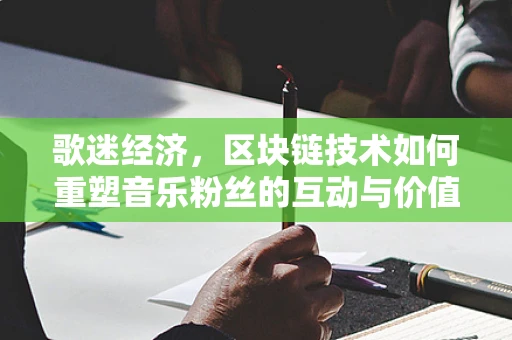 歌迷经济，区块链技术如何重塑音乐粉丝的互动与价值？