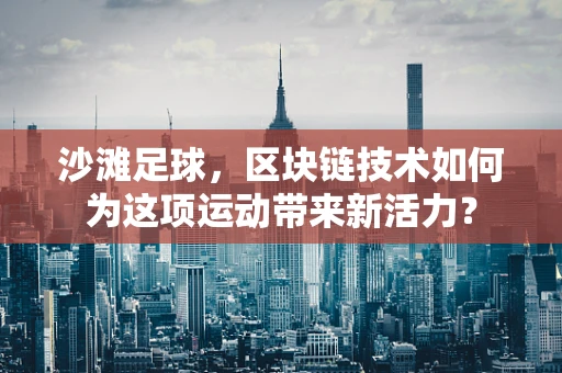 沙滩足球，区块链技术如何为这项运动带来新活力？